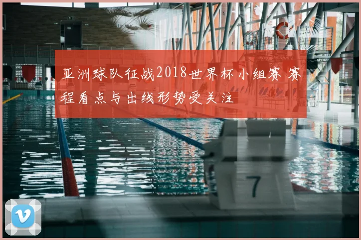 亚洲球队征战2018世界杯小组赛 赛程看点与出线形势受关注