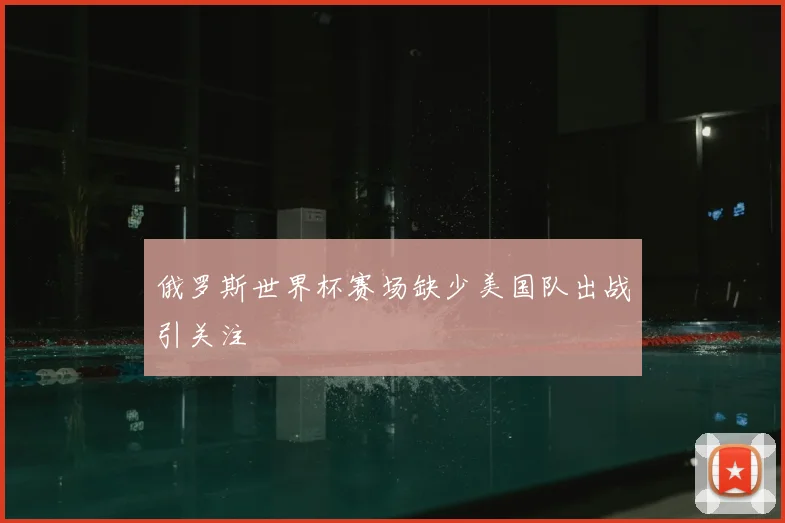 俄罗斯世界杯赛场缺少美国队出战引关注