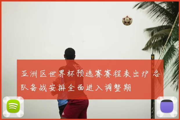 亚洲区世界杯预选赛赛程表出炉 各队备战安排全面进入调整期