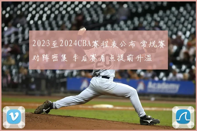 2023至2024CBA赛程表公布 常规赛对阵密集 季后赛看点提前升温