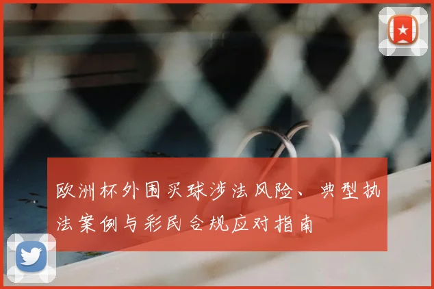 欧洲杯外围买球涉法风险、典型执法案例与彩民合规应对指南