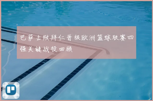 巴萨击败拜仁晋级欧洲篮球联赛四强关键战役回顾