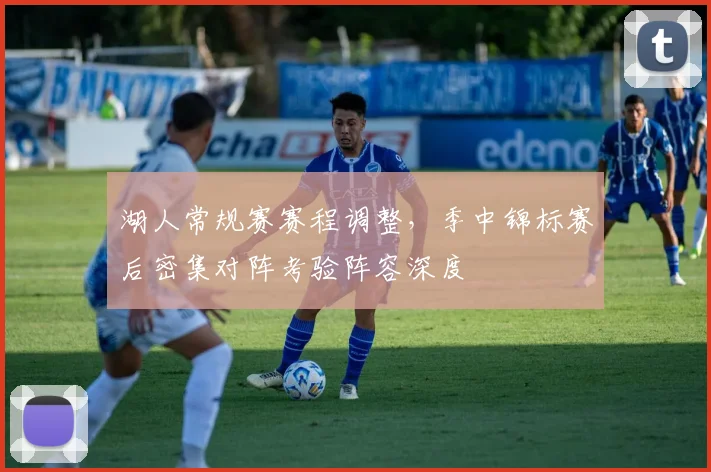 湖人常规赛赛程调整,季中锦标赛后密集对阵考验阵容深度