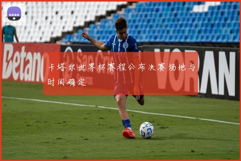 卡塔尔世界杯赛程公布决赛场地与时间确定