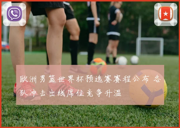 欧洲男篮世界杯预选赛赛程公布 各队冲击出线席位竞争升温