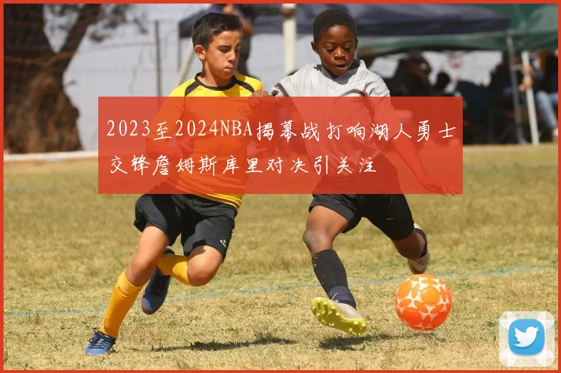 2023至2024NBA揭幕战打响湖人勇士交锋詹姆斯库里对决引关注