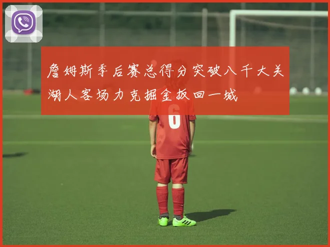 詹姆斯季后赛总得分突破八千大关湖人客场力克掘金扳回一城