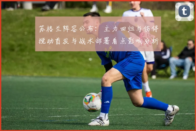 苏格兰阵容公布：主力回归与伤停搅动首发与战术部署看点影响分析