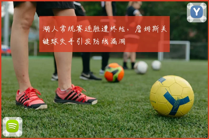 湖人常规赛连胜遭终结,詹姆斯关键球失手引发防线漏洞