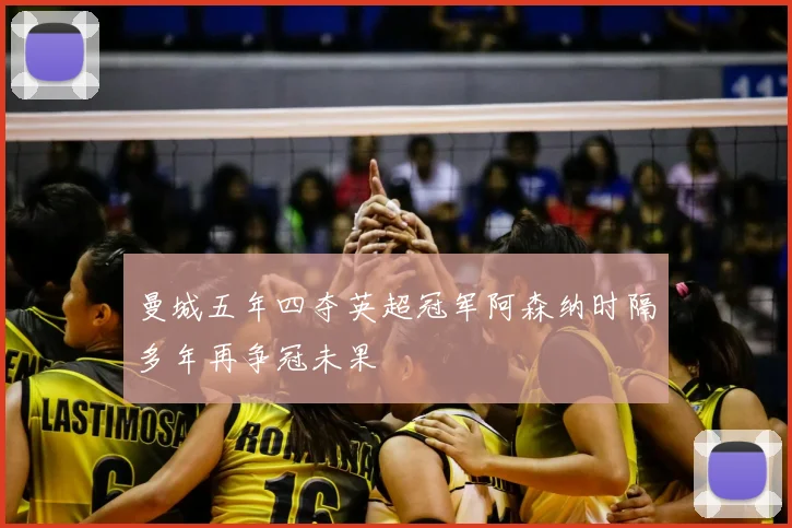 曼城五年四夺英超冠军阿森纳时隔多年再争冠未果